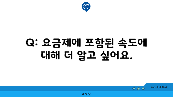 Q: 요금제에 포함된 속도에 대해 더 알고 싶어요.