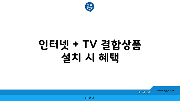 인터넷 + TV 결합상품 설치 시 혜택