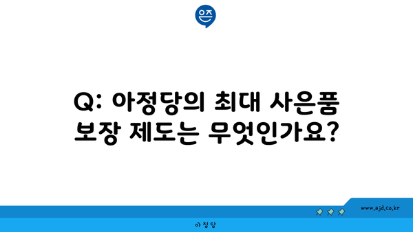 Q: 아정당의 최대 사은품 보장 제도는 무엇인가요?