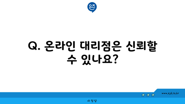 Q. 온라인 대리점은 신뢰할 수 있나요?