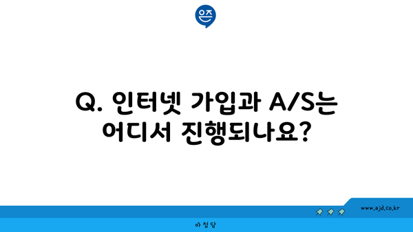 Q. 인터넷 가입과 A/S는 어디서 진행되나요?