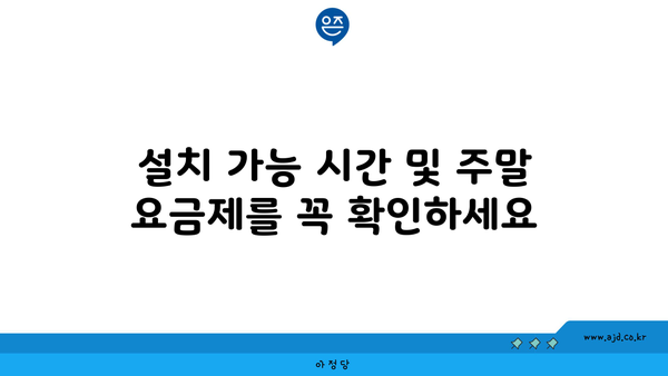 설치 가능 시간 및 주말 요금제를 꼭 확인하세요