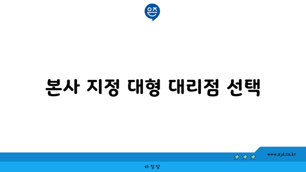 본사 지정 대형 대리점 선택