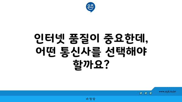 인터넷 품질이 중요한데, 어떤 통신사를 선택해야 할까요?