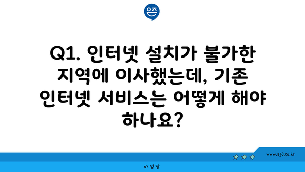 Q1. 인터넷 설치가 불가한 지역에 이사했는데, 기존 인터넷 서비스는 어떻게 해야 하나요?