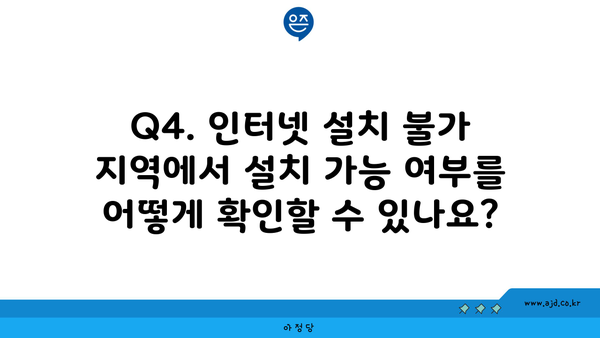 Q4. 인터넷 설치 불가 지역에서 설치 가능 여부를 어떻게 확인할 수 있나요?