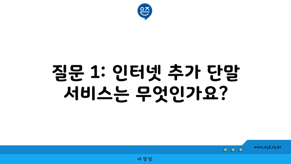 질문 1: 인터넷 추가 단말 서비스는 무엇인가요?