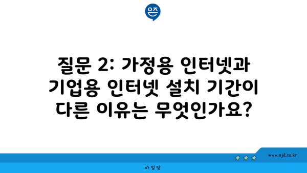 질문 2: 가정용 인터넷과 기업용 인터넷 설치 기간이 다른 이유는 무엇인가요?