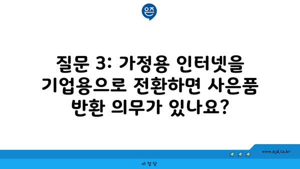 질문 3: 가정용 인터넷을 기업용으로 전환하면 사은품 반환 의무가 있나요?