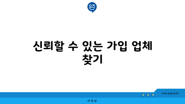 신뢰할 수 있는 가입 업체 찾기