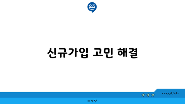 신규가입 고민 해결