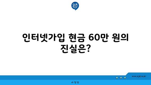 인터넷가입 현금 60만 원의 진실은?