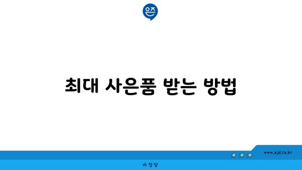 최대 사은품 받는 방법