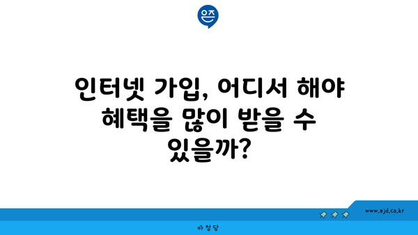 인터넷 가입, 어디서 해야 혜택을 많이 받을 수 있을까?