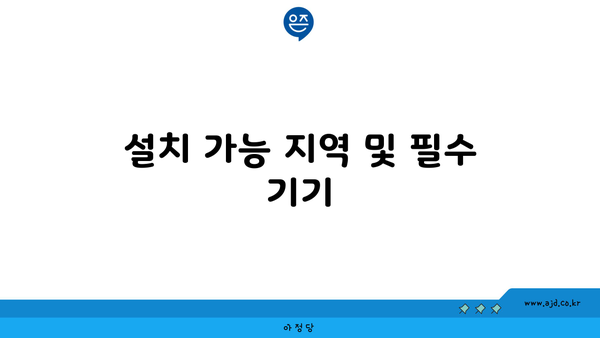 설치 가능 지역 및 필수 기기