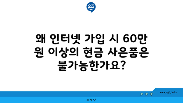 왜 인터넷 가입 시 60만 원 이상의 현금 사은품은 불가능한가요?