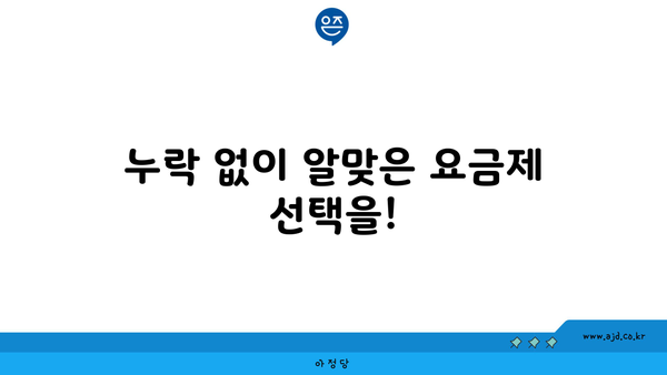 누락 없이 알맞은 요금제 선택을!