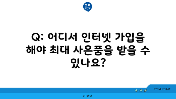 Q: 어디서 인터넷 가입을 해야 최대 사은품을 받을 수 있나요?