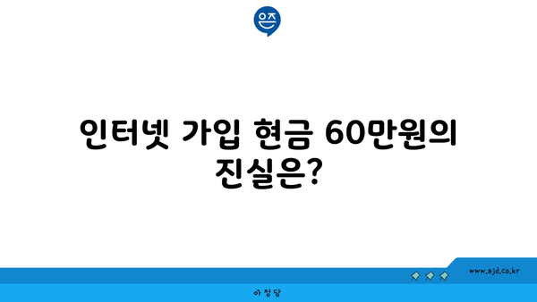 인터넷 가입 현금 60만원의 진실은?