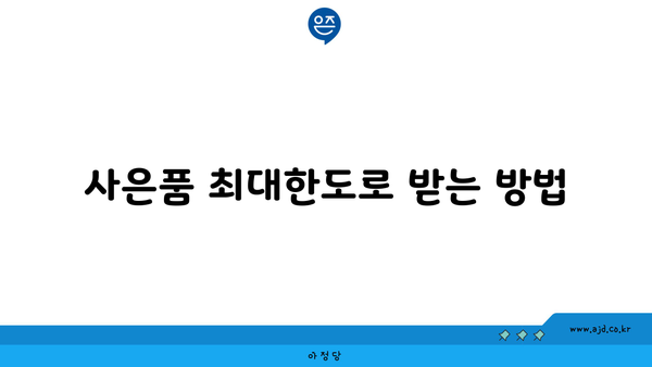 사은품 최대한도로 받는 방법