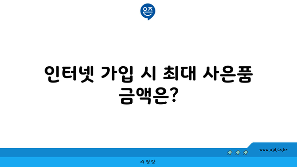 인터넷 가입 시 최대 사은품 금액은?