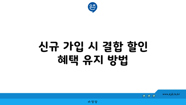 신규 가입 시 결합 할인 혜택 유지 방법