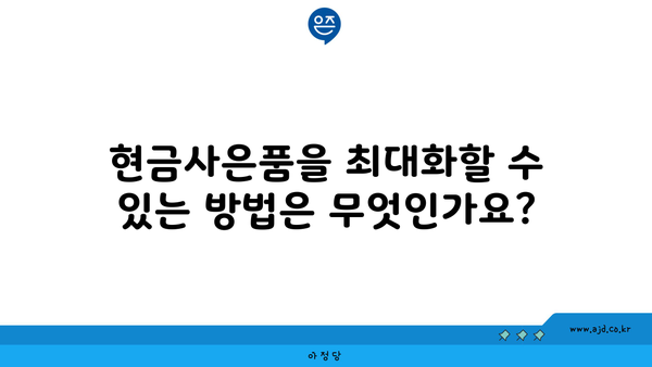 현금사은품을 최대화할 수 있는 방법은 무엇인가요?