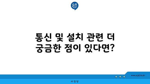 통신 및 설치 관련 더 궁금한 점이 있다면?