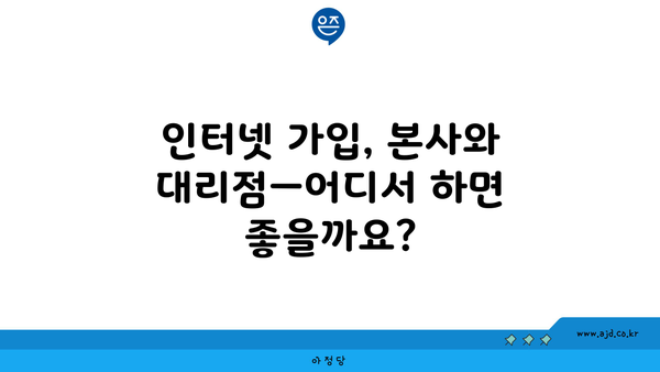 인터넷 가입, 본사와 대리점—어디서 하면 좋을까요?