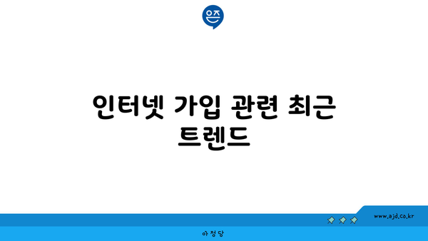 인터넷 가입 관련 최근 트렌드