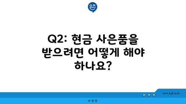 Q2: 현금 사은품을 받으려면 어떻게 해야 하나요?