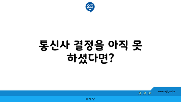 통신사 결정을 아직 못 하셨다면?