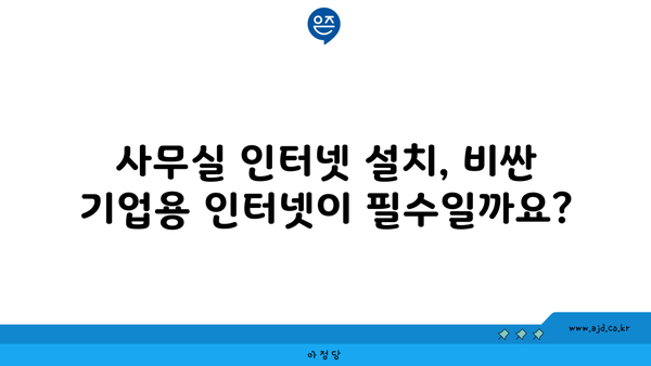 사무실 인터넷 설치, 비싼 기업용 인터넷이 필수일까요?