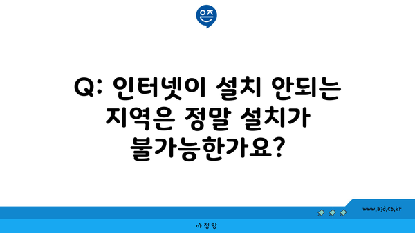 Q: 인터넷이 설치 안되는 지역은 정말 설치가 불가능한가요?