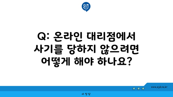 Q: 온라인 대리점에서 사기를 당하지 않으려면 어떻게 해야 하나요?