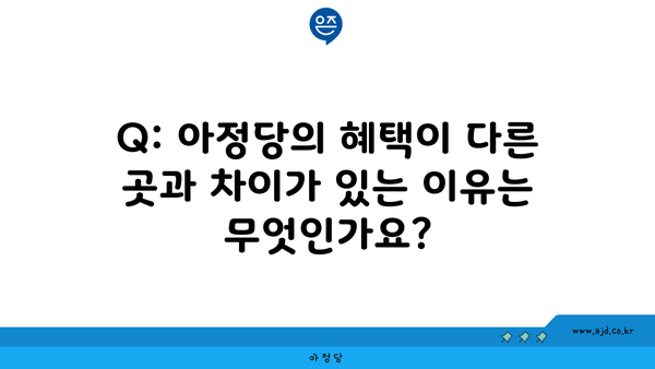 Q: 아정당의 혜택이 다른 곳과 차이가 있는 이유는 무엇인가요?