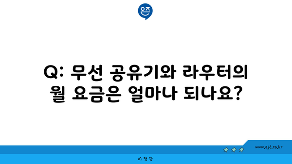 Q: 무선 공유기와 라우터의 월 요금은 얼마나 되나요?