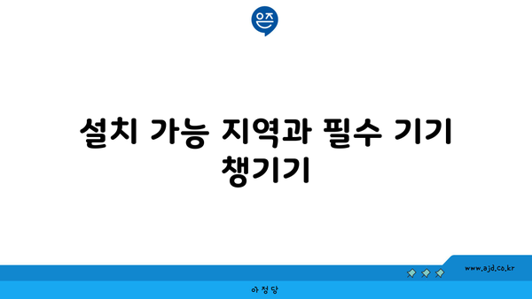 설치 가능 지역과 필수 기기 챙기기