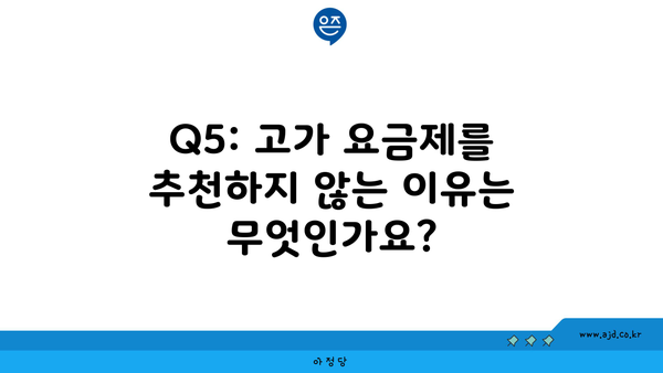 Q5: 고가 요금제를 추천하지 않는 이유는 무엇인가요?