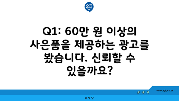 Q1: 60만 원 이상의 사은품을 제공하는 광고를 봤습니다. 신뢰할 수 있을까요?