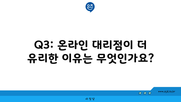 Q3: 온라인 대리점이 더 유리한 이유는 무엇인가요?