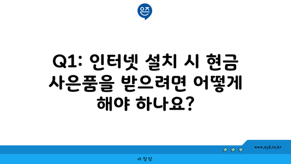 Q1: 인터넷 설치 시 현금 사은품을 받으려면 어떻게 해야 하나요?