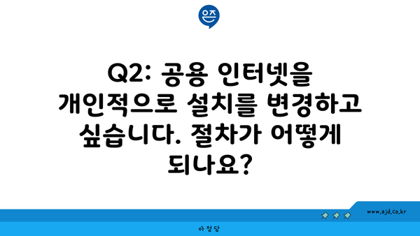 Q2: 공용 인터넷을 개인적으로 설치를 변경하고 싶습니다. 절차가 어떻게 되나요?