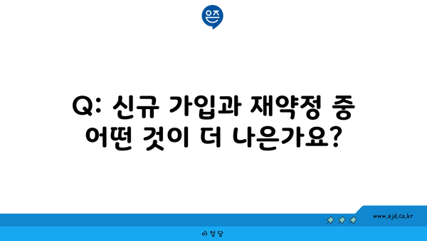 Q: 신규 가입과 재약정 중 어떤 것이 더 나은가요?